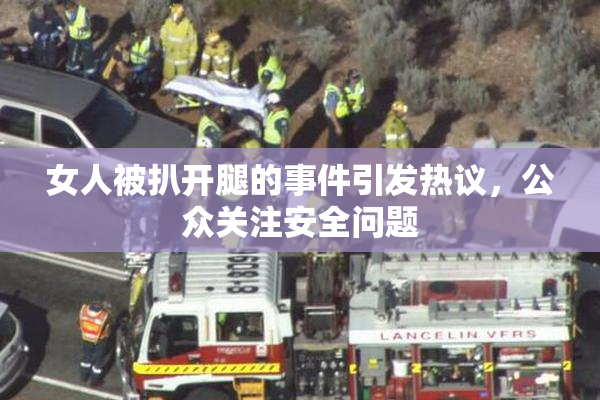 女人被扒开腿的事件引发热议，公众关注安全问题