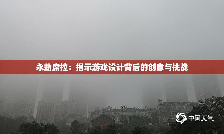永劫席拉：揭示游戏设计背后的创意与挑战