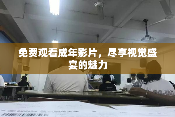 免费观看成年影片，尽享视觉盛宴的魅力