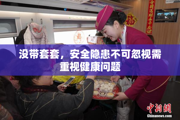 没带套套，安全隐患不可忽视需重视健康问题