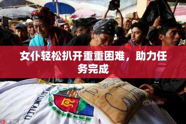 女仆轻松扒开重重困难，助力任务完成