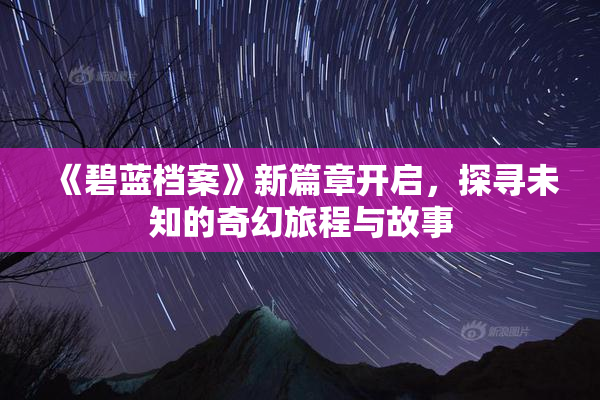 《碧蓝档案》新篇章开启，探寻未知的奇幻旅程与故事
