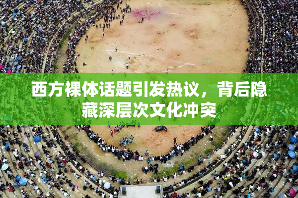 西方裸体话题引发热议，背后隐藏深层次文化冲突