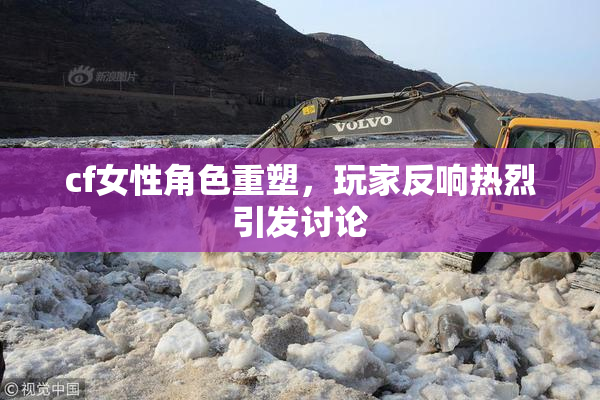 cf女性角色重塑，玩家反响热烈引发讨论