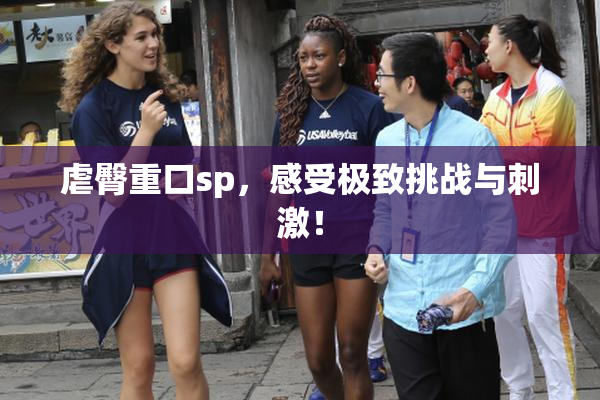 虐臀重口sp，感受极致挑战与刺激！