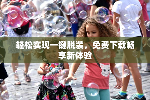 轻松实现一键脱装，免费下载畅享新体验