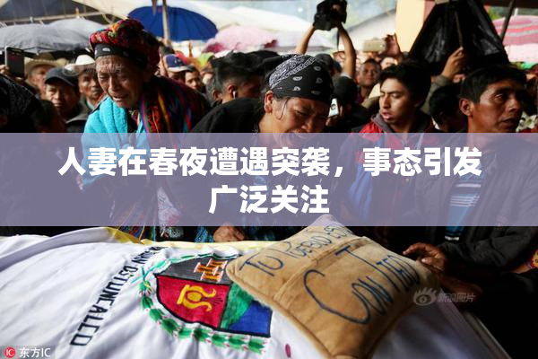 人妻在春夜遭遇突袭，事态引发广泛关注