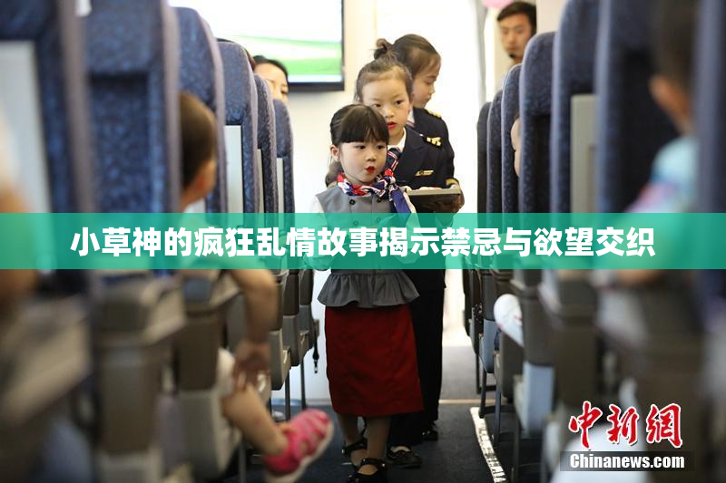 小草神的疯狂乱情故事揭示禁忌与欲望交织