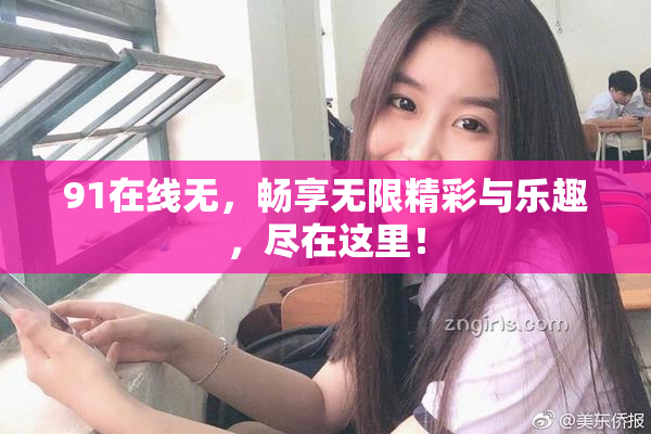 91在线无，畅享无限精彩与乐趣，尽在这里！