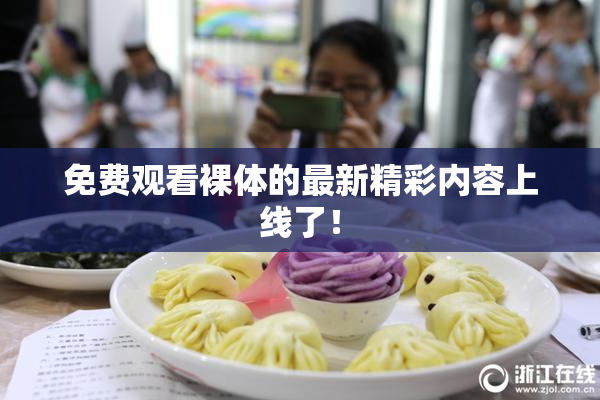 免费观看裸体的最新精彩内容上线了！
