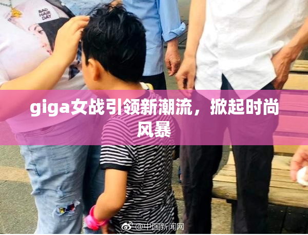 giga女战引领新潮流，掀起时尚风暴