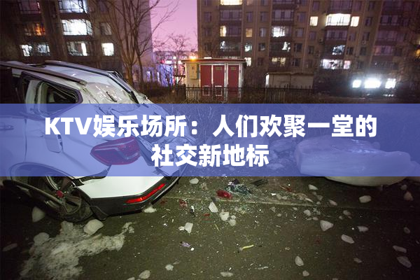 KTV娱乐场所：人们欢聚一堂的社交新地标
