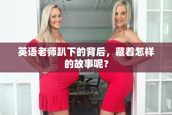 英语老师趴下的背后，藏着怎样的故事呢？