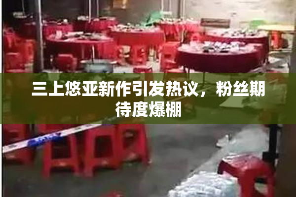 三上悠亚新作引发热议，粉丝期待度爆棚