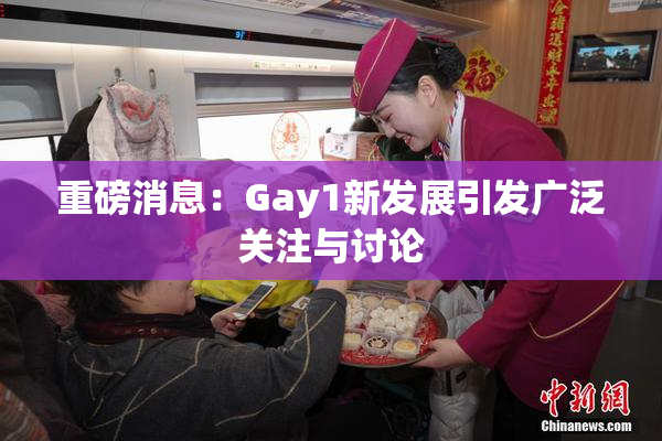重磅消息：Gay1新发展引发广泛关注与讨论
