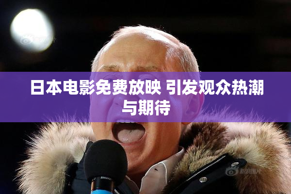 日本电影免费放映 引发观众热潮与期待