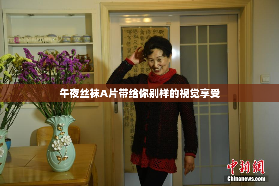 午夜丝袜A片带给你别样的视觉享受