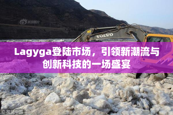 Lagyga登陆市场，引领新潮流与创新科技的一场盛宴