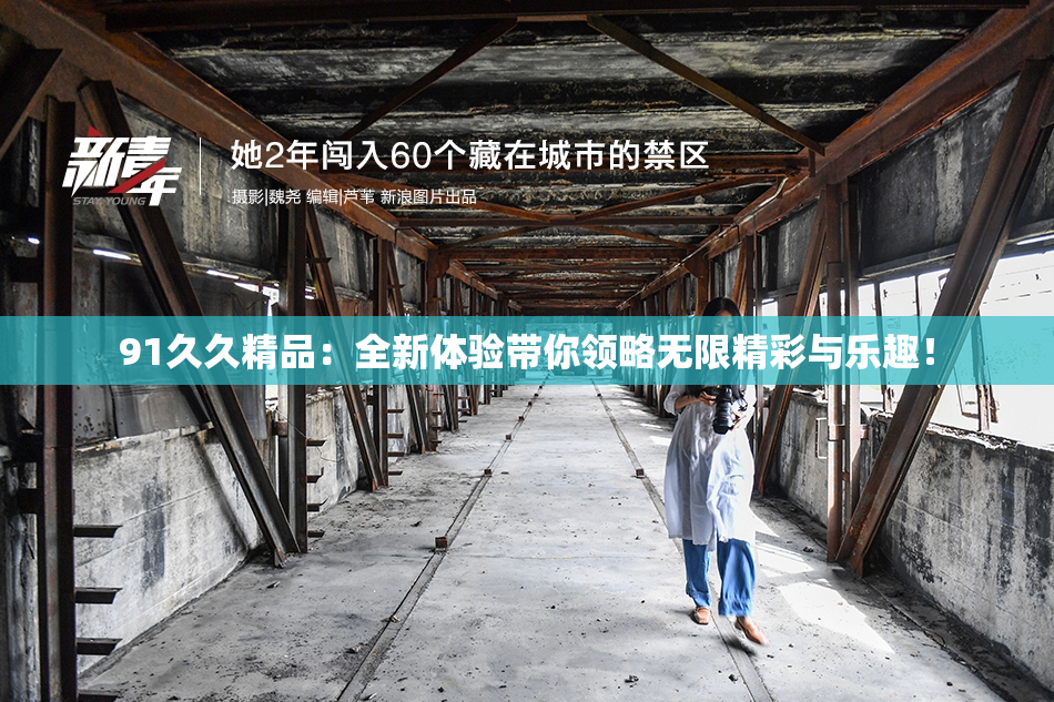 91久久精品：全新体验带你领略无限精彩与乐趣！