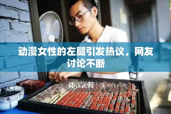 动漫女性的左腿引发热议，网友讨论不断