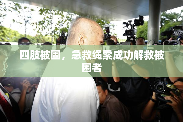 四肢被固，急救绳索成功解救被困者