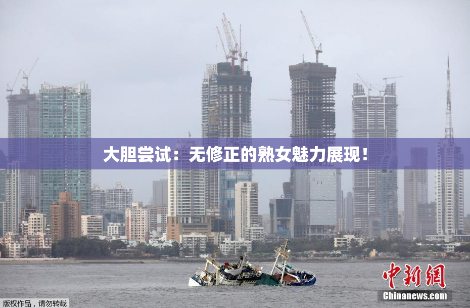 大胆尝试：无修正的熟女魅力展现！