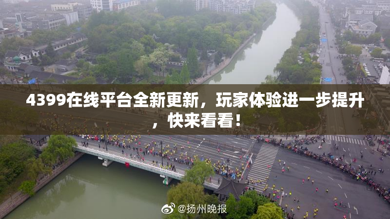 4399在线平台全新更新，玩家体验进一步提升，快来看看！