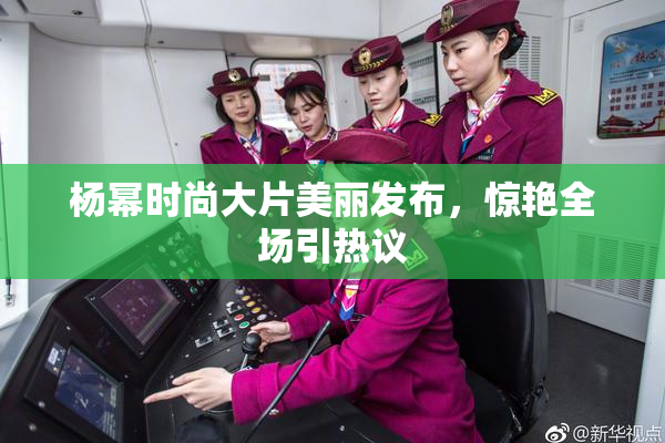 杨幂时尚大片美丽发布，惊艳全场引热议