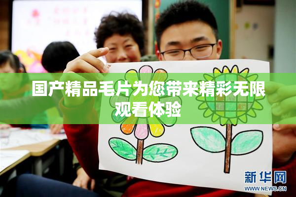 国产精品毛片为您带来精彩无限观看体验