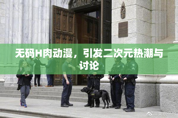 无码H肉动漫，引发二次元热潮与讨论