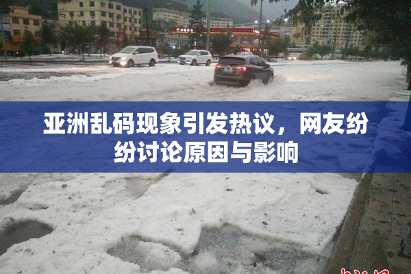 亚洲乱码现象引发热议，网友纷纷讨论原因与影响