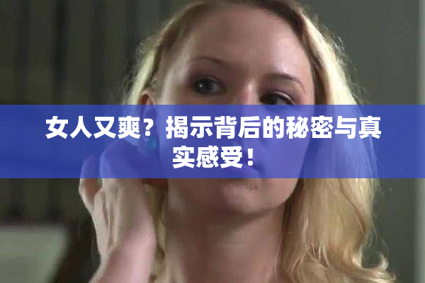 女人又爽？揭示背后的秘密与真实感受！