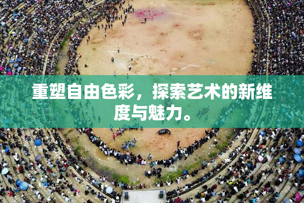 重塑自由色彩，探索艺术的新维度与魅力。