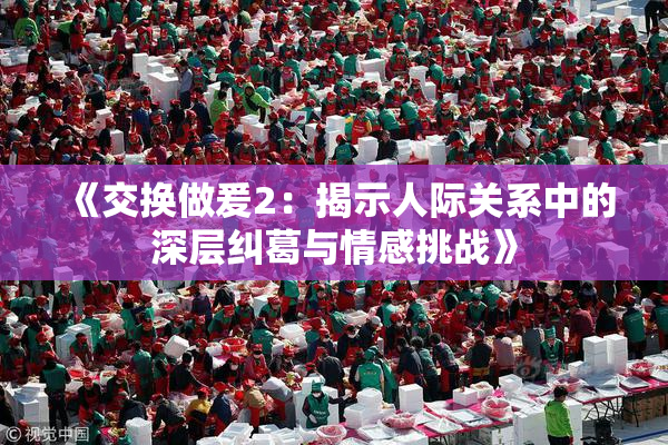 《交换做爰2：揭示人际关系中的深层纠葛与情感挑战》