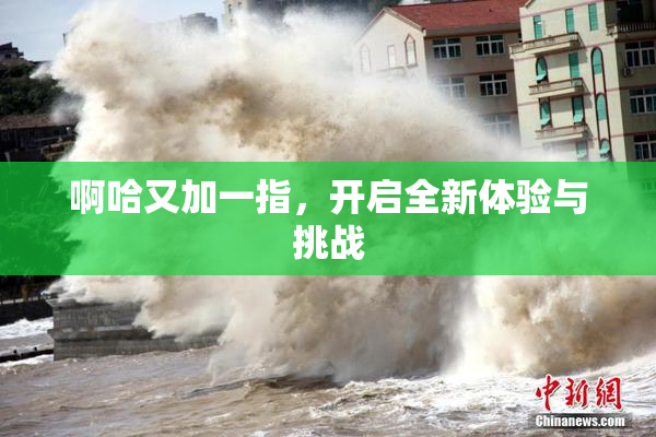 啊哈又加一指，开启全新体验与挑战