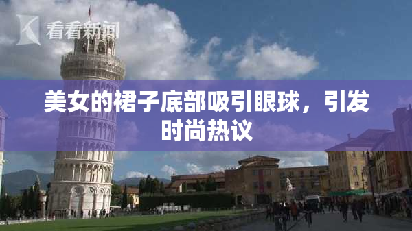 美女的裙子底部吸引眼球，引发时尚热议