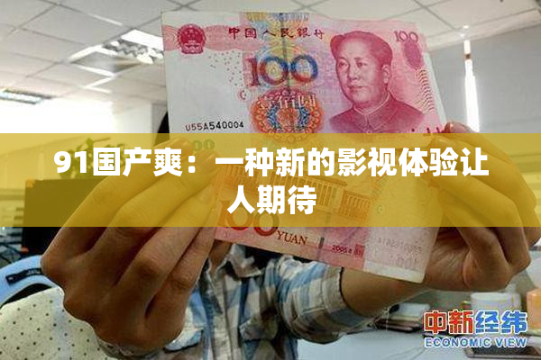 91国产爽：一种新的影视体验让人期待