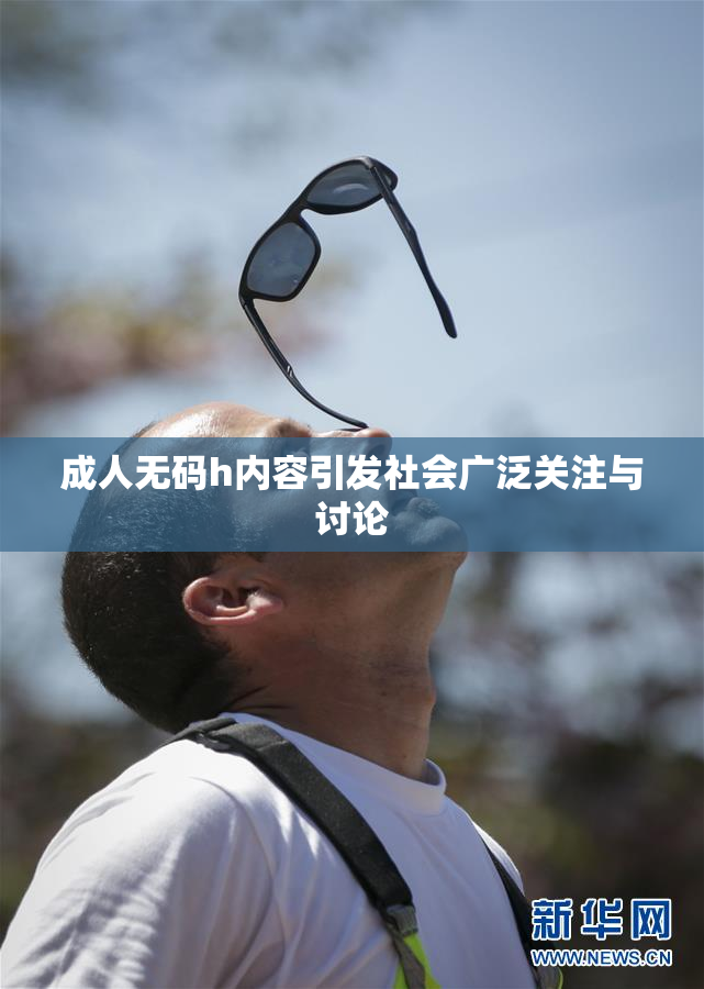 成人无码h内容引发社会广泛关注与讨论