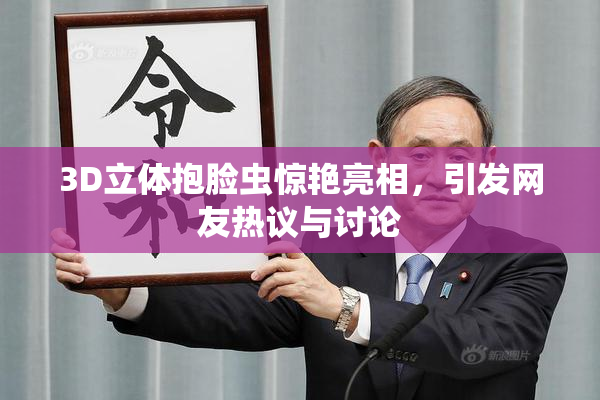 3D立体抱脸虫惊艳亮相，引发网友热议与讨论
