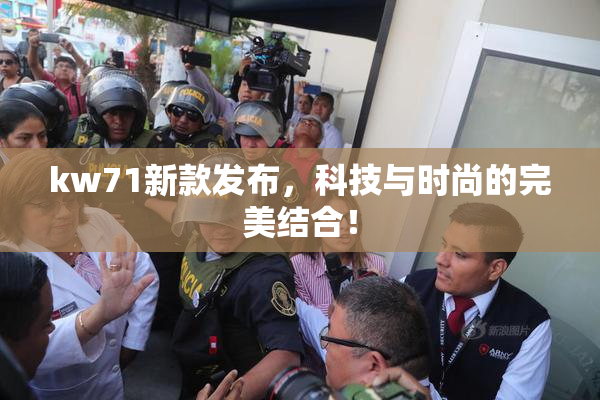 kw71新款发布，科技与时尚的完美结合！