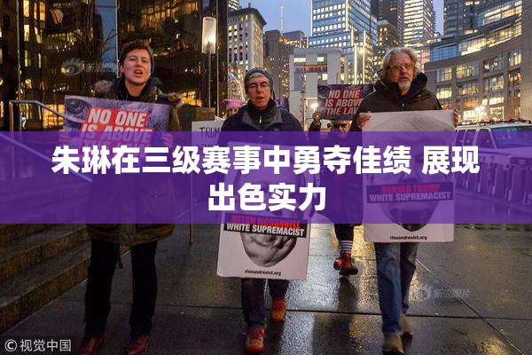 朱琳在三级赛事中勇夺佳绩 展现出色实力