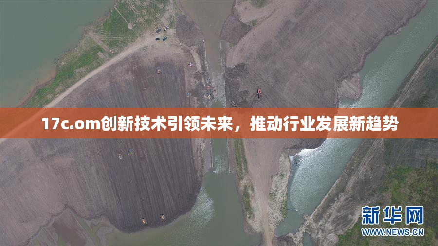 17c.om创新技术引领未来，推动行业发展新趋势