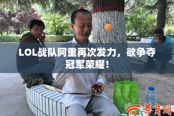 LOL战队阿重再次发力，欲争夺冠军荣耀！