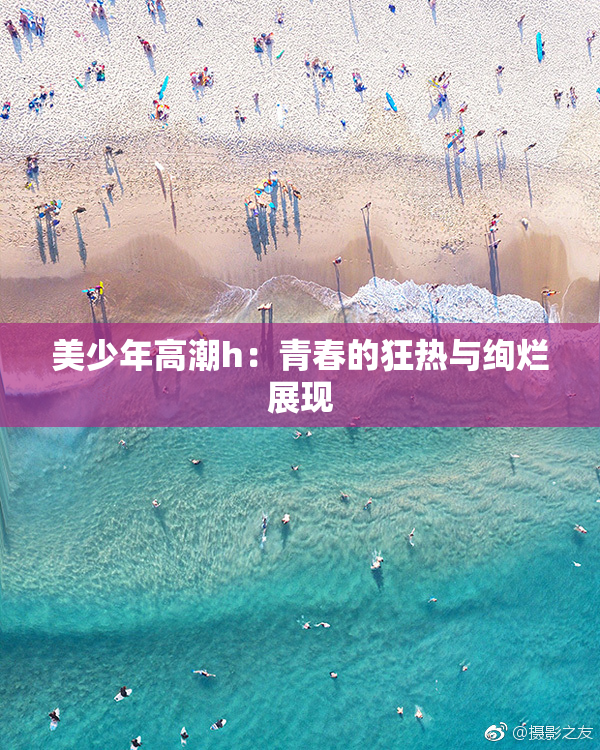 美少年高潮h：青春的狂热与绚烂展现
