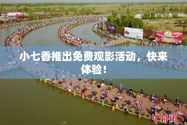 小七香推出免费观影活动，快来体验！