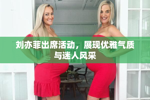 刘亦菲出席活动，展现优雅气质与迷人风采