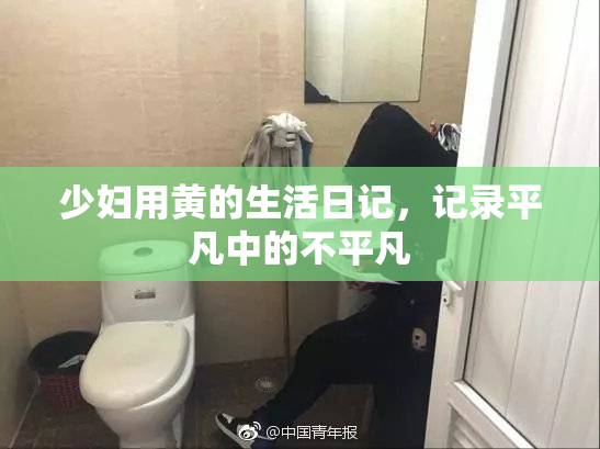 少妇用黄的生活日记，记录平凡中的不平凡