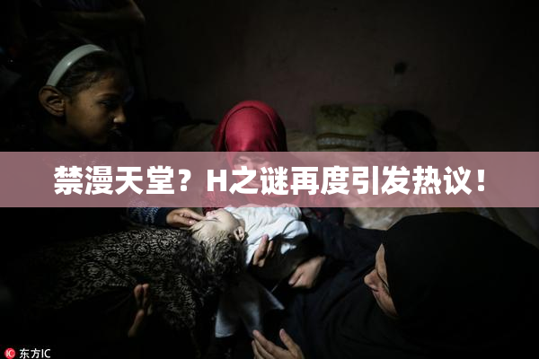 禁漫天堂？H之谜再度引发热议！
