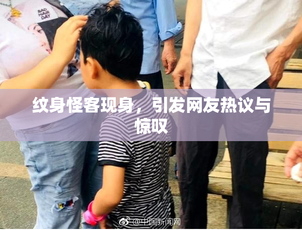 纹身怪客现身，引发网友热议与惊叹