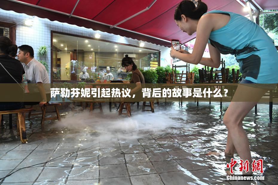 萨勒芬妮引起热议，背后的故事是什么？
